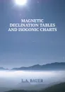 MAGNETIC DECLINATION TABLES AND ISOGONIC CHARTS - L.A. Bauer