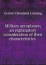 Military aeroplanes; an explanatory consideration of their characteristics . - Grover Cleveland Loening