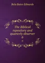 The Biblical repository and quarterly observer. 6 - Bela Bates Edwards