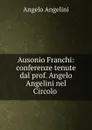 Ausonio Franchi: conferenze tenute dal prof. Angelo Angelini nel Circolo . - Angelo Angelini