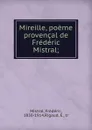 Mireille, poeme provencal de Frederic Mistral; - Frédéric Mistral