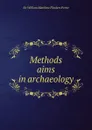 Methods . aims in archaeology - William Matthew Flinders Petrie