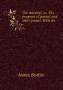 The minstrel; or, The progress of genius: and other poems. With an . - James Beattie