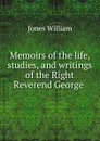 Memoirs of the life, studies, and writings of the Right Reverend George . - Jones William