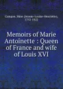 Memoirs of Marie Antoinette : Queen of France and wife of Louis XVI - Jeanne-Louise-Henriette Campan