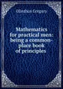 Mathematics for practical men: being a common-place book of principles . - Olinthus Gregory