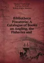 Bibliotheca Piscatoria: A Catalogue of Books on Angling, the Fisheries and . - Thomas Westwood