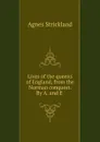 Lives of the queens of England, from the Norman conquest. By A. and E . - Strickland Agnes
