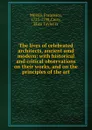 The lives of celebrated architects, ancient amd modern: with historical and critical observations on their works, and on the principles of the art - Francesco Milizia