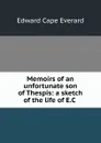 Memoirs of an unfortunate son of Thespis: a sketch of the life of E.C . - Edward Cape Everard