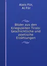 Bilder aus den Kriegszeiten Tirols: Geschichtliche und poetische Erzahlungen - Alois Flir