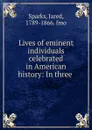 Lives of eminent individuals celebrated in American history: In three . - Jared Sparks