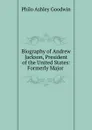 Biography of Andrew Jackson, President of the United States: Formerly Major . - Philo Ashley Goodwin