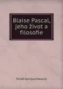 Blaise Pascal, jeho zivot a filosofie - Tomáš Garrigue Masaryk