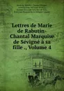 Lettres de Marie de Rabutin-Chantal Marquise de Sevigne a sa fille ., Volume 4 - Marie de Rabutin-Chantal Sévigné