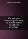 The lounger.s common-place book, or, Miscellaneous collections, in history . - Jeremiah Whitaker Newman