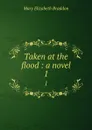 Taken at the flood : a novel. 1 - M. E. Braddon