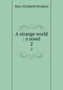 A strange world : a novel. 2 - M. E. Braddon