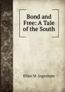 Bond and Free: A Tale of the South - Ellen M. Ingraham