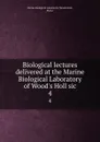 Biological lectures delivered at the Marine Biological Laboratory of Wood.s Holl sic. 4 - Woods Hole