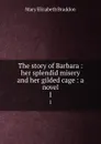 The story of Barbara : her splendid misery and her gilded cage : a novel. 1 - M. E. Braddon