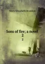 Sons of fire; a novel . 2 - M. E. Braddon