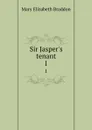Sir Jasper.s tenant. 1 - M. E. Braddon