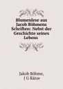 Blumenlese aus Jacob Bohmens Schriften: Nebst der Geschichte seines Lebens . - Jakob Böhme
