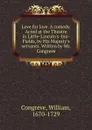 Love for love. A comedy. Acted at the Theatre in Little-Lincoln.s-Inn-Fields, by His Majesty.s servants. Written by Mr. Congreve - William Congreve