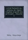 Linne francois ou tableau du regne vegetal d.apres les principes ., Volume 1 - Félix. Vicq-d'Azyr