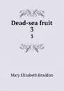 Dead-sea fruit. 3 - M. E. Braddon