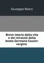 Breve istoria della vita e dei miracoli della beata Germana Cousin: vergine . - Giuseppe Boero