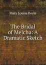 The Bridal of Melcha: A Dramatic Sketch - Mary Louisa Boyle