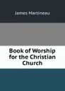 Book of Worship for the Christian Church - James Martineau