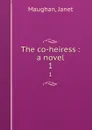 The co-heiress : a novel. 1 - Janet Maughan