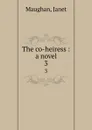 The co-heiress : a novel. 3 - Janet Maughan