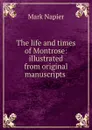 The life and times of Montrose: illustrated from original manuscripts . - Mark Napier