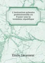 L.instruction primaire . professionnelle en France sous la troisieme republique - Emile Levasseur