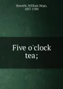Five o.clock tea; - William Dean Howells
