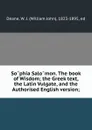 Sophia Salomon. The book of Wisdom; the Greek text, the Latin Vulgate, and the Authorised English version; - William John Deane