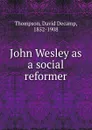 John Wesley as a social reformer - David Decamp Thompson