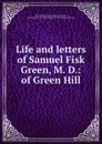 Life and letters of Samuel Fisk Green, M. D.: of Green Hill - Samuel Fisk Green