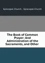 The Book of Common Prayer: And Administration of the Sacraments, and Other . - Episcopal Church