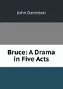 Bruce: A Drama in Five Acts - John Davidson