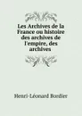 Les Archives de la France ou histoire des archives de l.empire, des archives . - Henri-Léonard Bordier