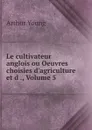 Le cultivateur anglois ou Oeuvres choisies d.agriculture et d ., Volume 5 - Arthur Young