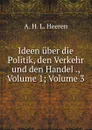 Ideen uber die Politik, den Verkehr und den Handel ., Volume 1;.Volume 3 - A.H.L. Heeren