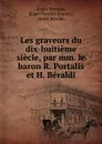 Les graveurs du dix-huitieme siecle, par mm. le baron R. Portalis et H. Beraldi - Roger Portalis