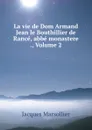 La vie de Dom Armand Jean le Bouthillier de Rance, abbe monastere ., Volume 2 - Jacques Marsollier