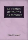 Le roman de toutes les femmes - Murger Henri